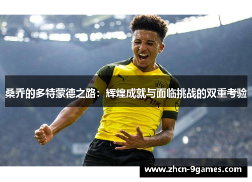桑乔的多特蒙德之路:辉煌成就与面临挑战的双重考验 桑乔的多特蒙德之路:辉煌成就与面临挑战的双重考验