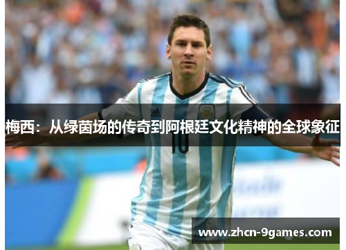 梅西：从绿茵场的传奇到阿根廷文化精神的全球象征