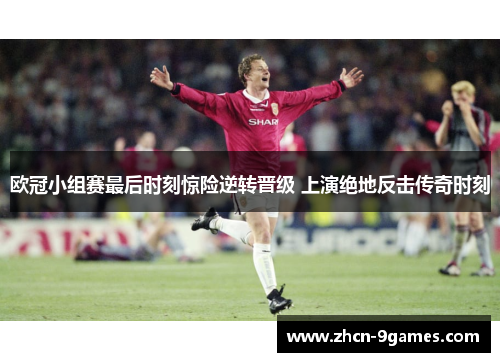欧冠小组赛最后时刻惊险逆转晋级 上演绝地反击传奇时刻 欧冠小组赛最后时刻惊险逆转晋级 上演绝地反击传奇时刻