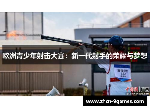 欧洲青少年射击大赛:新一代射手的荣耀与梦想 欧洲青少年射击大赛:新一代射手的荣耀与梦想