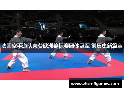 法国空手道队荣获欧洲锦标赛团体冠军 创历史新篇章