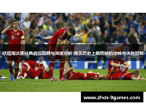 欧冠淘汰赛经典战役回顾与深度分析 揭示历史上最震撼的逆转与决胜时刻