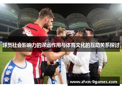 球员社会影响力的深远作用与体育文化的互动关系探讨