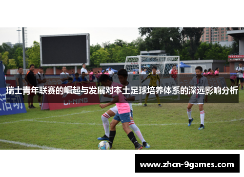 瑞士青年联赛的崛起与发展对本土足球培养体系的深远影响分析