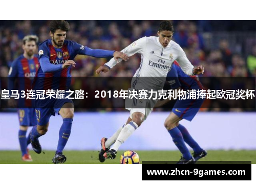 皇马3连冠荣耀之路：2018年决赛力克利物浦捧起欧冠奖杯