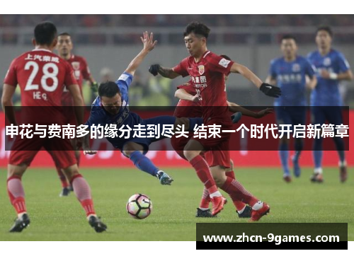 申花与费南多的缘分走到尽头 结束一个时代开启新篇章