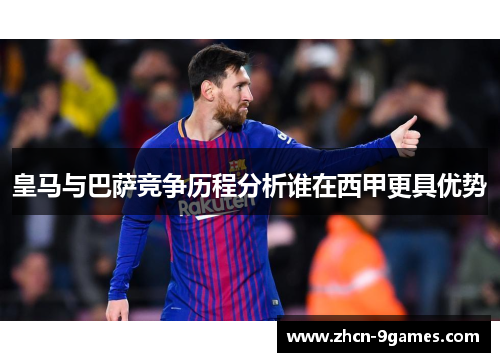 皇马与巴萨竞争历程分析谁在西甲更具优势 皇马与巴萨竞争历程分析谁在西甲更具优势