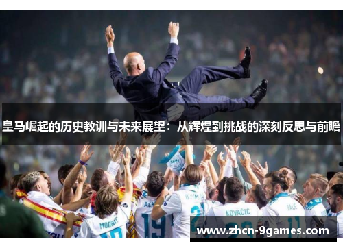 皇马崛起的历史教训与未来展望：从辉煌到挑战的深刻反思与前瞻