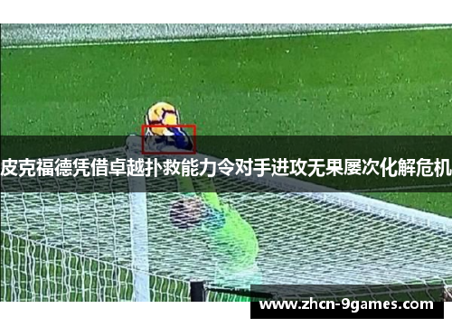 皮克福德凭借卓越扑救能力令对手进攻无果屡次化解危机