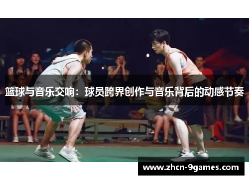 篮球与音乐交响：球员跨界创作与音乐背后的动感节奏