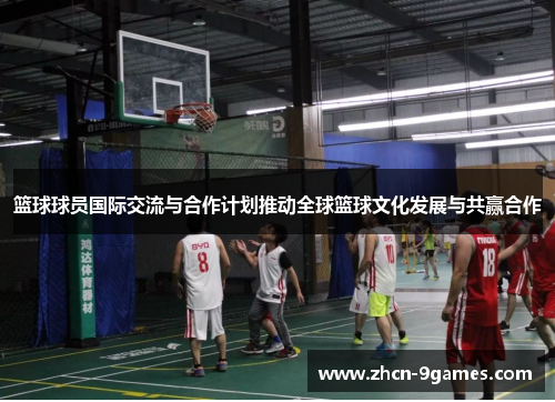 篮球球员国际交流与合作计划推动全球篮球文化发展与共赢合作